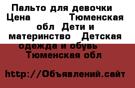 Пальто для девочки › Цена ­ 1 000 - Тюменская обл. Дети и материнство » Детская одежда и обувь   . Тюменская обл.